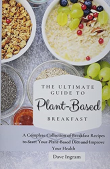 The Ultimate Guide to Plant-Based Breakfast : A Complete Collection of Breakfast Recipes to Start Your Plant-Based Diet and Improve Your Health