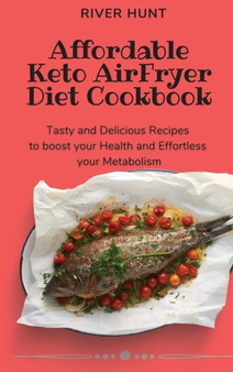 Affordable Keto Air Fryer Diet Cookbook : Tasty and Delicious Recipes to boost your Health and Effortless your Metabolism
