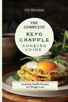 The Complete KETO Chaffle Cooking Guide : Amazing Chaffle Recipes For Weight Loss