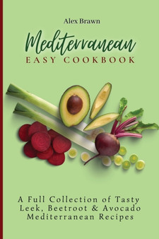Mediterranean Easy Cookbook : A Full Collection of Tasty Leek, Beetroot & Avocado Mediterranean Recipes