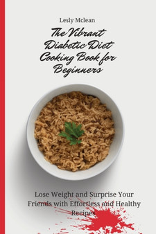 The Vibrant Diabetic Diet Cooking Book for Beginners : Lose Weight and Surprise Your Friends with Effortless and Healthy Recipes