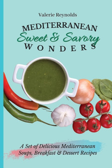 Mediterranean Sweet & Savory Wonders : A Set of Delicious Mediterranean Soups, Breakfast & Dessert Recipes