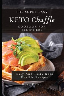 The Super Easy KETO Chaffle Coobook For Beginners : Easy And Tasty Keto Chaffle Recipes