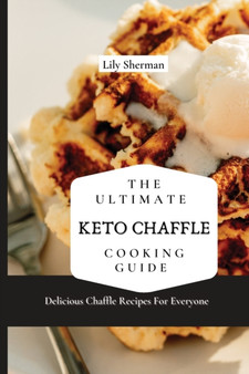 The Ultimate KETO Chaffle Cooking Guide : Delicious Chaffle Recipes For Everyone