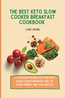 The Best Keto Slow Cooker Breakfast Cookbook : 50 delicious recipes for your Keto Slow Cooker breakfast diet, to boost energy and stay healthy