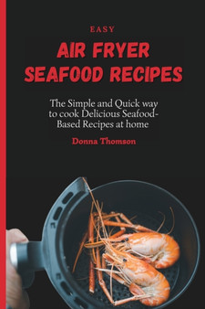 Easy Air Fryer Seafood Recipes : The Simple and Quick way to cook Delicious Seafood-Based Recipes at home