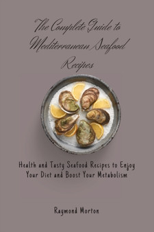 The Complete Guide to Mediterranean Seafood Recipes : Health and Tasty Seafood Recipes to Enjoy Your Diet and Boost Your Metabolism