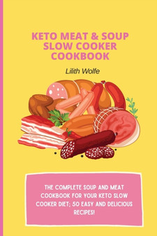 Keto Meat & Soup Slow Cooker Cookbook : The Complete Soup and Meat cookbook for your keto slow cooker diet; 50 easy and delicious recipes!
