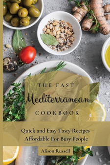 The Fast Mediterranean Cookbook : Quick and Easy Tasty Recipes Affordable For Busy People