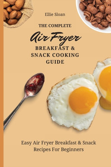 The Complete Air Fryer Breakfast & Snack Cooking Guide : Easy Air Fryer Breakfast & Snack Recipes For Beginners
