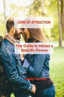 Love of Attraction : The Guide to Attract a Specific Person