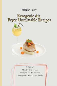 Ketogenic Air Fryer Unmissable Recipes : A Set of Mouth-Watering Recipes for Delicious Ketogenic Air Fryer Meals