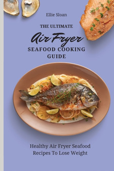 The Ultimate Air Fryer Seafood Cooking Guide : Healthy Air Fryer Seafood Recipes To Lose Weight