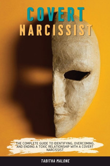 Covert Narcissist : The Complete Guide to Identifying, Overcoming, and Ending a Toxic Relationship with a Covert Narcissist