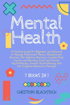 Mental Health : 7 Books in 1 - A Practical Guide for Beginners and Advanced to Manage Attachment Theory, Abandonment Recovery, The Addiction Recovery, Complex Ptsd, Trauma and Recovery, Emdr and Somat