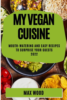 My Vegan Cuisine 2022 : Mouth-Watering and Easy Recipes to Surprise Your Guests