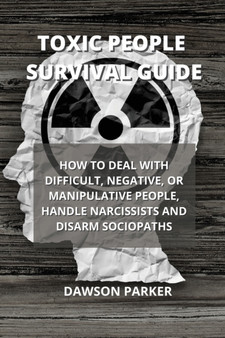 Toxic People Survival Guide : How to Deal with Difficult, Negative, or Manipulative People, Handle Narcissists and Disarm Sociopaths Toxic People Survival Guide : How to Deal with Difficult, Negative, or Manipulative People, Handle Narcissists and Disarm Sociopaths