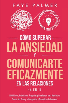 Como Superar la Ansiedad y Comunicarte Eficazmente en las Relaciones 4 en 1 : Habilidades, Actividades, Preguntas y Ensenanzas para Ayudarte a Vencer los Celos y la Inseguridad y Profundizar tu Conexi