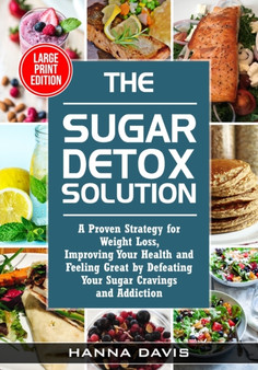 The Sugar Detox Solution Large Print Edition : A Proven Strategy for Weight Loss, Improving Your Health and Feeling Great by Defeating Your Sugar Cravings and Addiction : 2