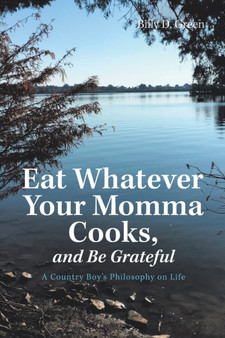 Eat Whatever Your Momma Cooks, and Be Grateful : A Country Boy's Philosophy on Life