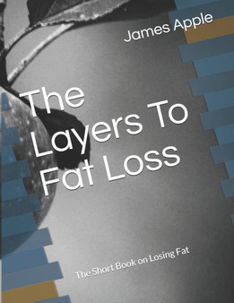 The Layers To Fat Loss : The Short Book on Losing Fat