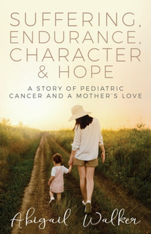 Suffering, Endurance, Character & Hope : A Story of Pediatric Cancer and a Mother's Love