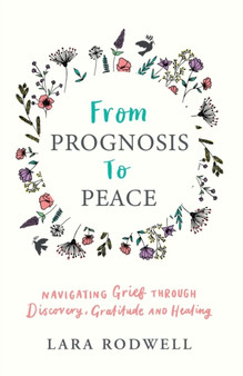 From Prognosis to Peace : Navigating Grief Through Discovery, Gratitude and Healing