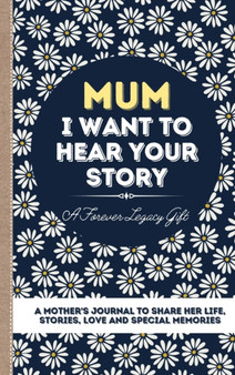 Mum, I Want To Hear Your Story : A Mother's Journal To Share Her Life, Stories, Love And Special Memories