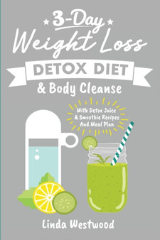 Detox (3rd Edition) : 3-Day Weight Loss Detox Diet & Body Cleanse (With Detox Juice & Smoothie Recipes And Meal Plan)