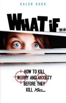 What if... : How to Kill Worry and Anxiety Before They Kill You