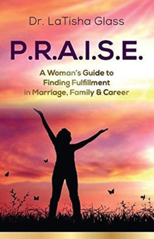 P.R.A.I.S.E. : A Woman's Guide to Finding Fulfillment in Marriage, Family & Career