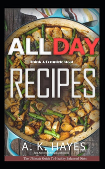 All Day Cookbook : Think A Complete Meal: Healthy Family recipes for breakfast, lunch and dinner. A Complete cookbook.