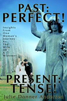 Past : PERFECT! PRESENT: TENSE!: Insights From One Woman's Journey As The Wife Of A Widower