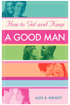 How to Get and Keep A Good Man : From Successfully Single to Happily Married