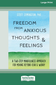 Freedom from Anxious Thoughts and Feelings : A Two-Step Mindfulness Approach for Moving Beyond Fear and Worry (16pt Large Print Edition)