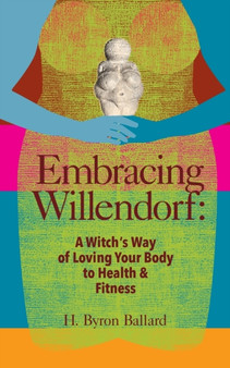 Embracing Willendorf : A Witch's Way of Loving Your Body to Health and Fitness