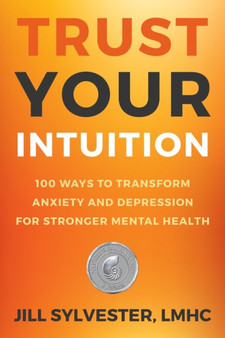 Trust Your Intuition : 100 Ways to Transform Anxiety and Depression for Stronger Mental Health
