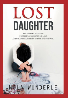 Lost Daughter : A daughter's suffering, a mother's unconditional love, an extraordinary story of hope and survival