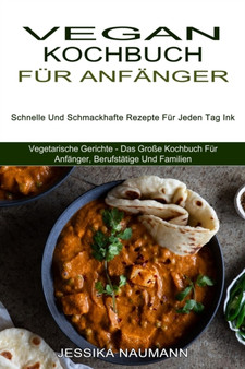 Vegan Kochbuch Fur Anfanger : Schnelle Und Schmackhafte Rezepte Fur Jeden Tag Ink (Vegetarische Gerichte - Das Grosse Kochbuch Fur Anfanger, Berufstatige Und Familien)