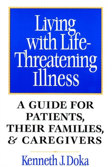 Living with Life-Threatening Illness : A Guide for Patients, Their Families, and Caregivers