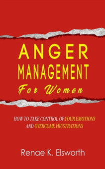 Anger Management For Women : How To Take Control Over Your Emotions And Overcome The Frustrations