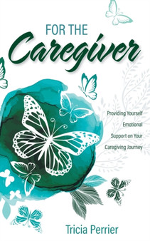 For the Caregiver : Providing Yourself Emotional Support on Your Caregiving Journey