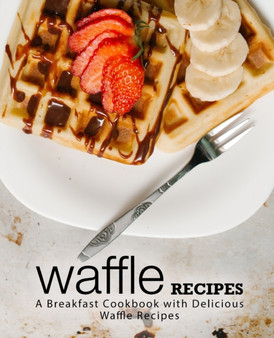 Waffle Recipes : A Breakfast Cookbook with Delicious Waffle Recipes