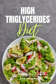 High Triglycerides Diet : A Beginner's 3-Week Step-by-Step Guide With Curated Recipes and a 7-Day Meal Plan