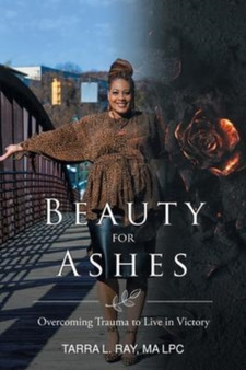 Beauty For Ashes : Overcoming Trauma to Live in Victory