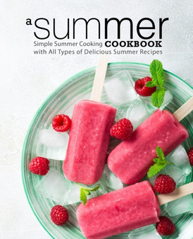 A Summer Cookbook : Simple Summer Cooking with All Types of Delicious Summer Recipes
