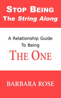 Stop Being the String Along : A Relationship Guide to Being THE ONE