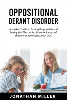 Oppositional Derant Disorder : A Survival Guide to Raising Responsible and Brainy Kids. The Perfect Book for Parents of Children or Adolescents with ODD