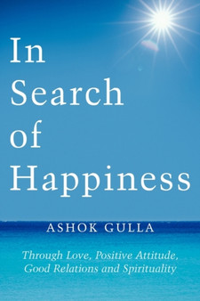 In Search of Happiness : Through Love, Positive Attitude, Good Relations and Spirituality