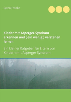 Kinder mit Asperger-Syndrom erkennen und ( ein wenig ) verstehen lernen : Ein kleiner Ratgeber fur Eltern von Kindern mit Asperger-Syndrom Kinder mit Asperger-Syndrom erkennen und ( ein wenig ) verstehen lernen : Ein kleiner Ratgeber fur Eltern von Kindern mit Asperger-Syndrom